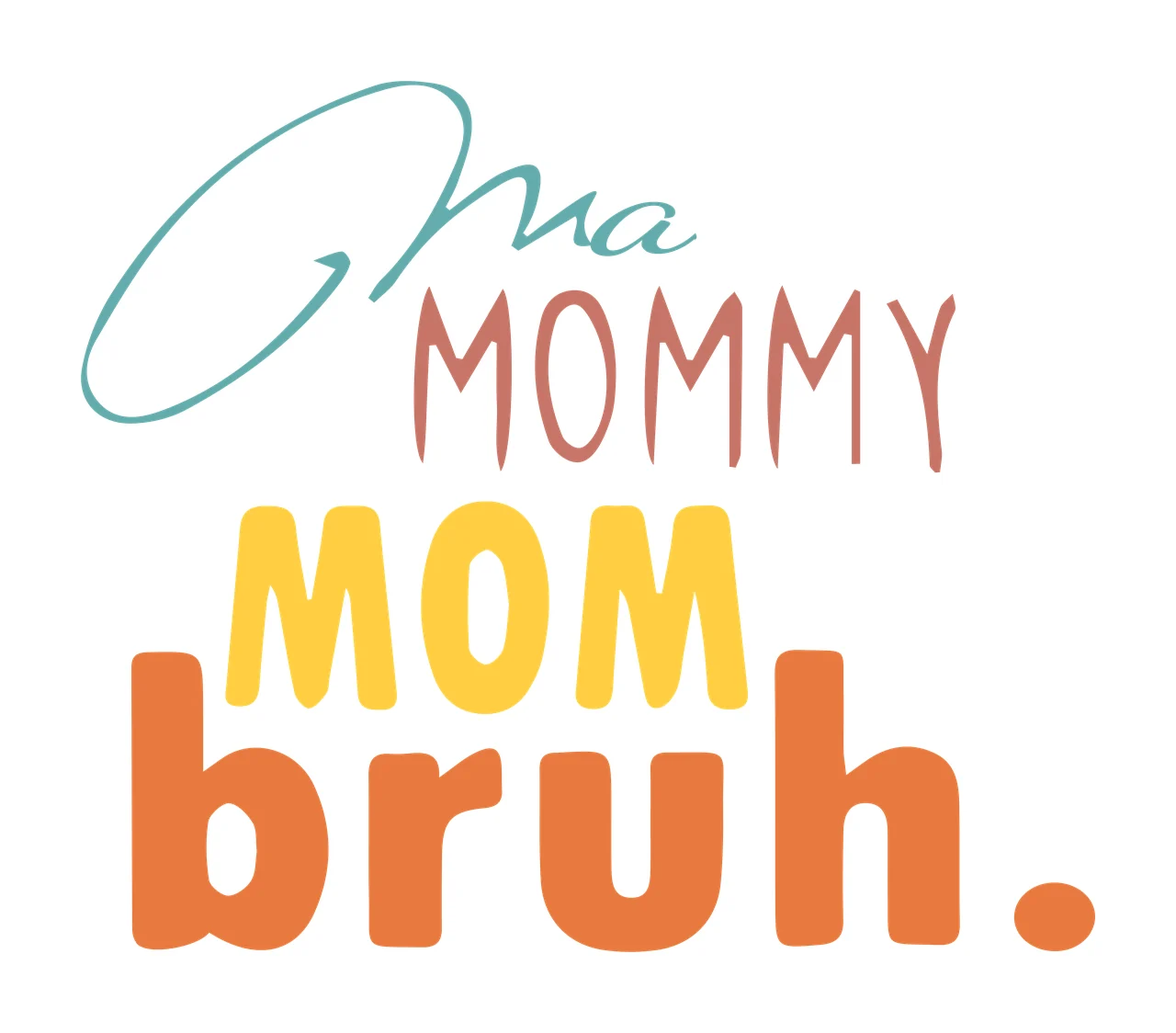 Ma MOMMY MOM bruh. stacked typography quote with cursive script, block text, lowercase text and period punctuation in teal, muted pink and yellow