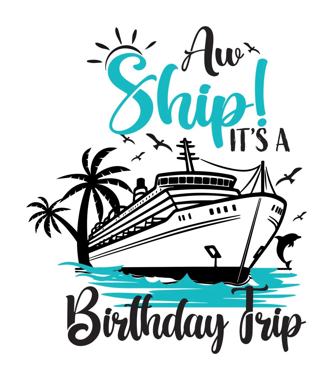 Aw Ship! IT'S A Birthday Trip Cruise ship birthday celebration design with palm trees, dolphin, seagulls and sun in teal, black and white