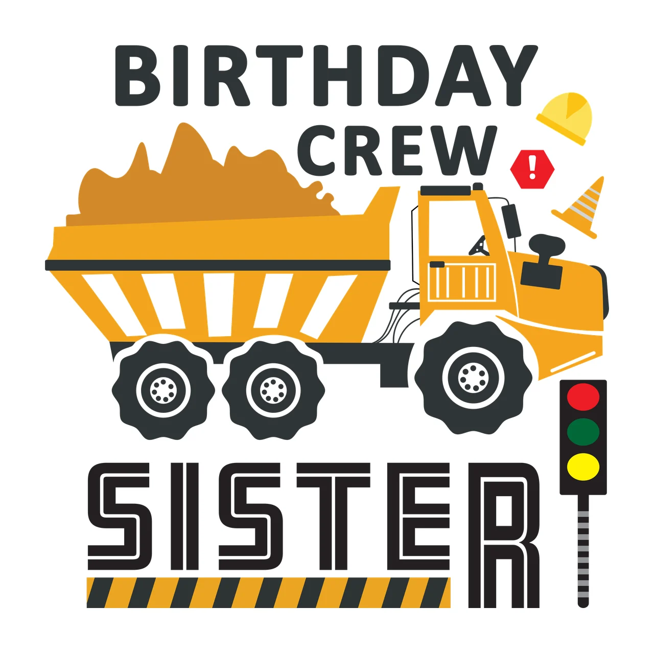BIRTHDAY CREW SISTER Construction-themed birthday design featuring a yellow dump truck, safety helmet, cone, warning sign, and traffic light with yellow dump truck with striped bed, brown dirt load