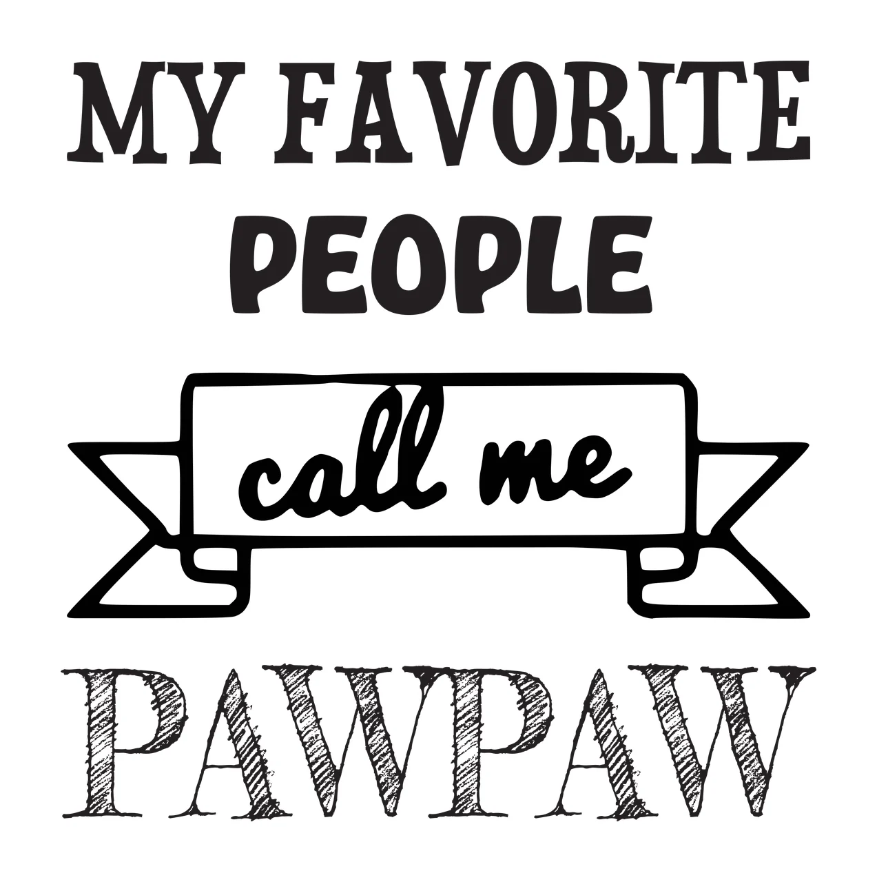 MY FAVORITE PEOPLE call me PAWPAW Typographic family quote Design with bold serif text, script text, hand-drawn banner and cross-hatched lettering in black and white