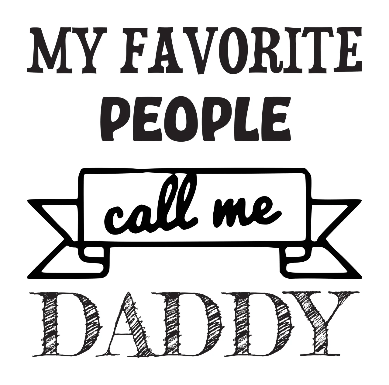 MY FAVORITE PEOPLE call me DADDY Typographic family quote Design with bold serif text, script text, hand-drawn banner and cross-hatched lettering in black and white