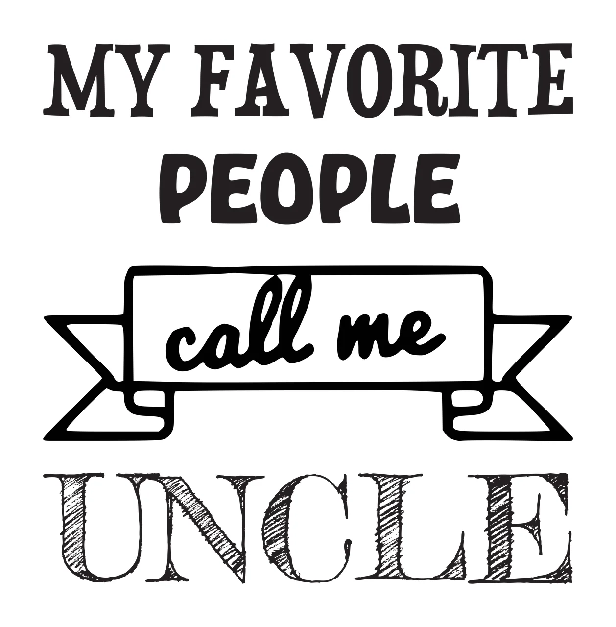 MY FAVORITE PEOPLE call me UNCLE Typography Design with serif text, sans-serif text, script text and banner in black and white