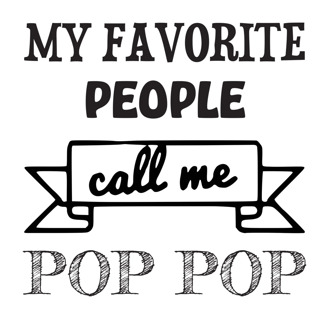 MY FAVORITE PEOPLE call me POP POP Grandfather quote Design with serif text, sans-serif text, script text and banner in black and white