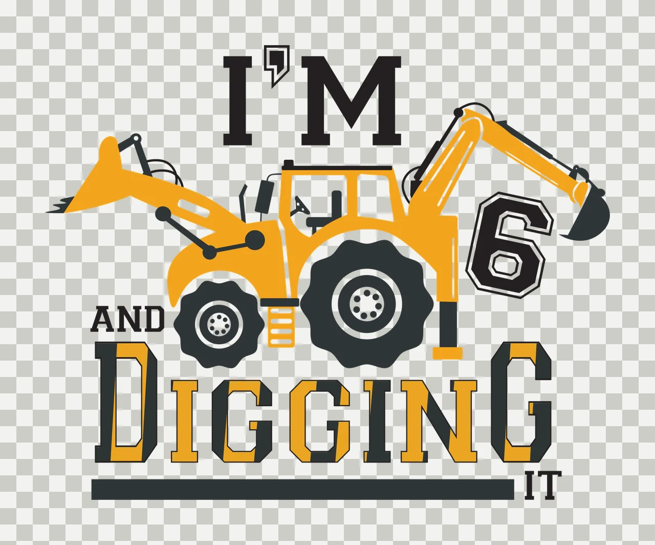 I'M 6 AND DIGGING IT yellow excavator Design with yellow excavator with black tires and arms, black and yellow lettering, number 6 in black with white outline and text I'M AND DIGGING IT transparency and detail preview thumbnail