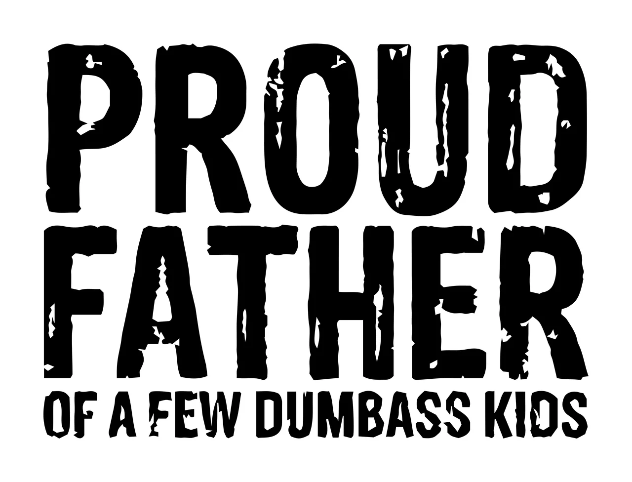Proud Father Of A Few Dumbass Kids stating message grunge black