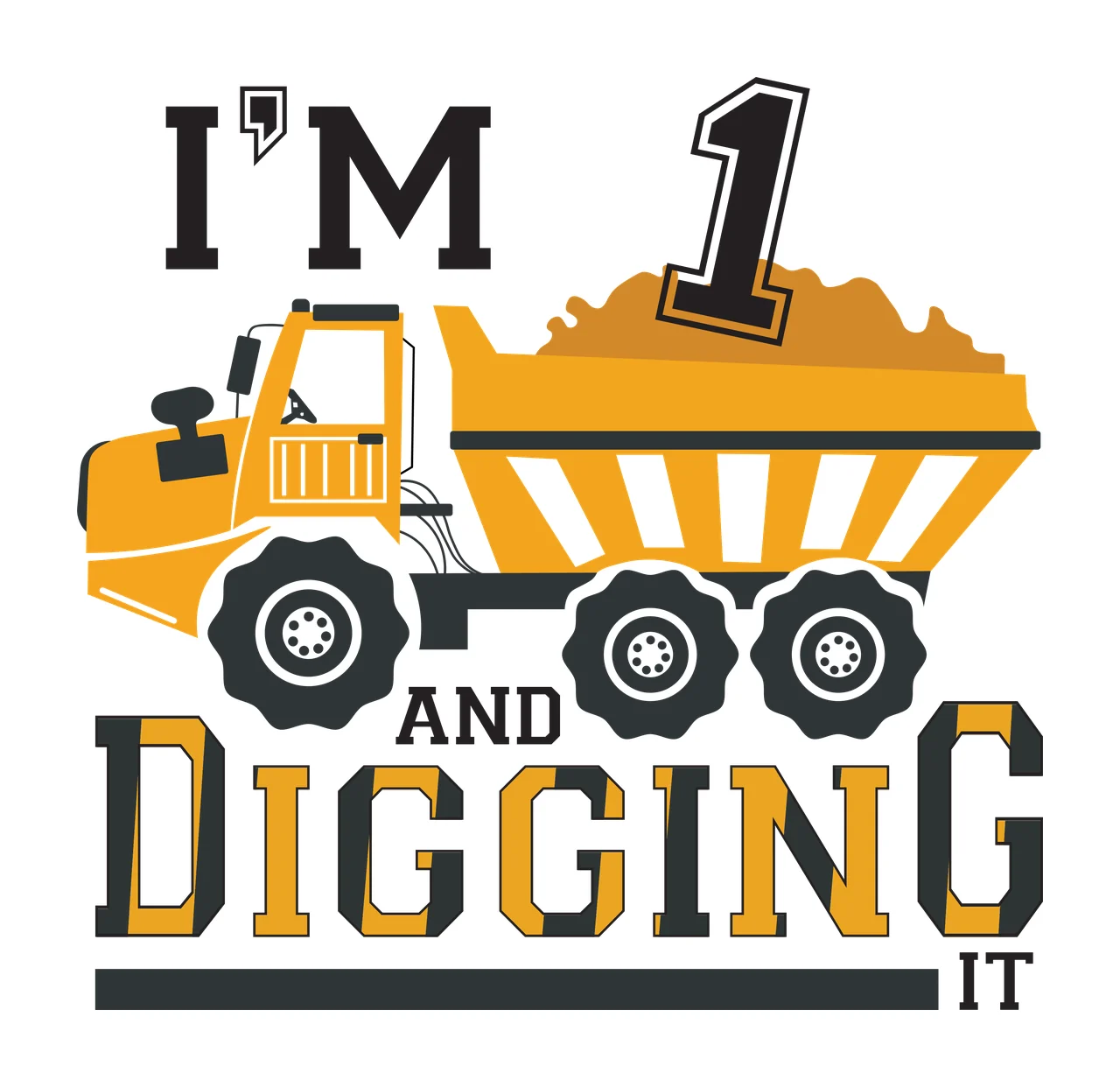 I'M 1 AND DIGGING IT Typography Design with yellow dump truck, black tires with white rims, dirt pile in truck bed and text I'M 1 AND DIGGING IT