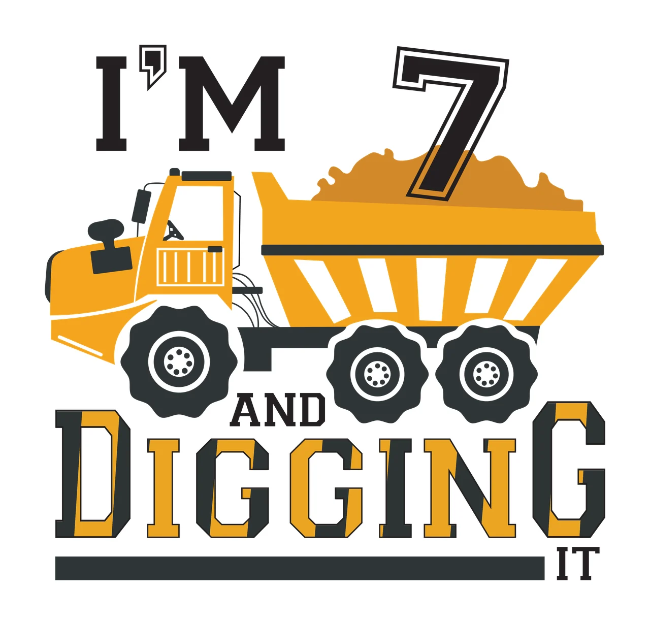I'M 7 AND DIGGING IT Typography Design with yellow dump truck, orange dirt pile, black tires with white rims and black and yellow text