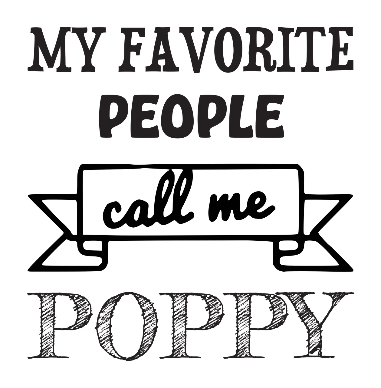 MY FAVORITE PEOPLE call me POPPY Grandfather quote Design with serif text, sans-serif text, script text and banner in black and white