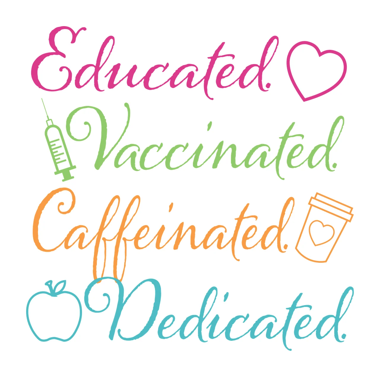 Educated. Vaccinated. Caffeinated. Dedicated. Inspirational Typography with heart outline, syringe icon, coffee cup icon and apple icon in pink, green and orange